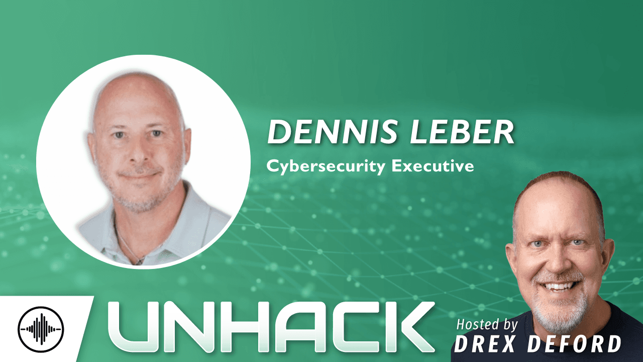 UnHack (the Podcast): CISO Changes and Building the Cyber Foundation with Dennis Leber